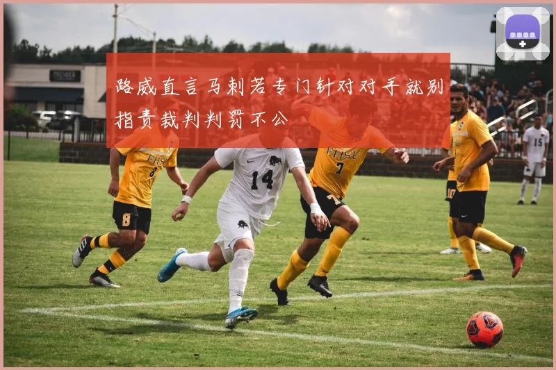 路威直言马刺若专门针对对手就别指责裁判判罚不公