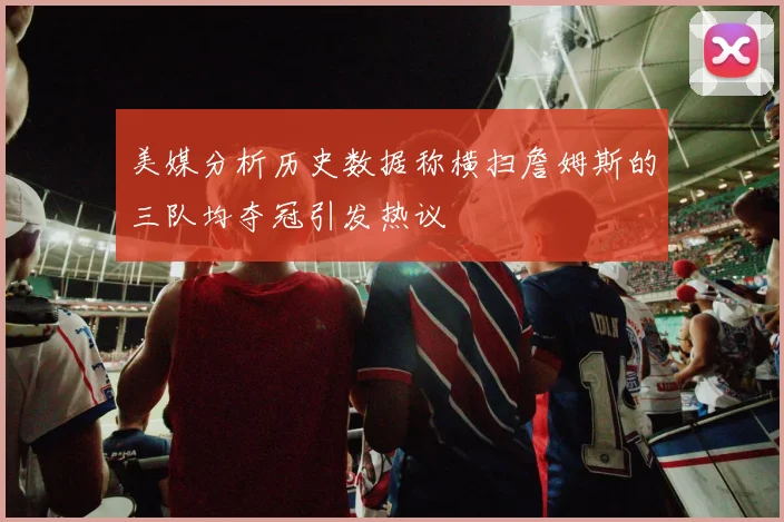 美媒分析历史数据称横扫詹姆斯的三队均夺冠引发热议