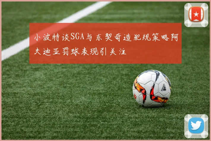 小波特谈SGA与东契奇造犯规策略阿夫迪亚罚球表现引关注