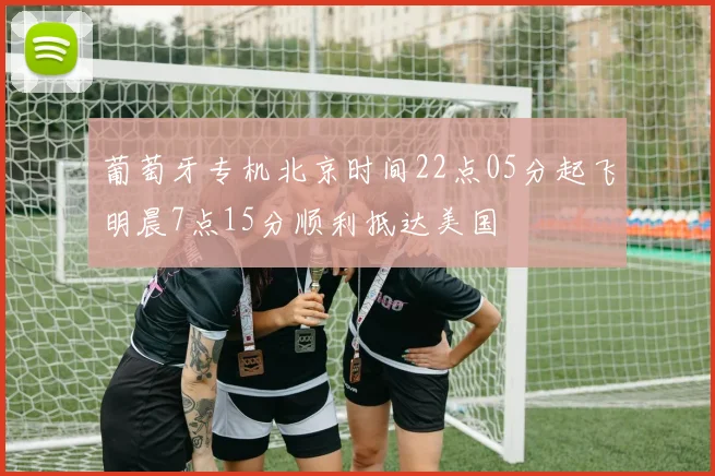 葡萄牙专机北京时间22点05分起飞明晨7点15分顺利抵达美国
