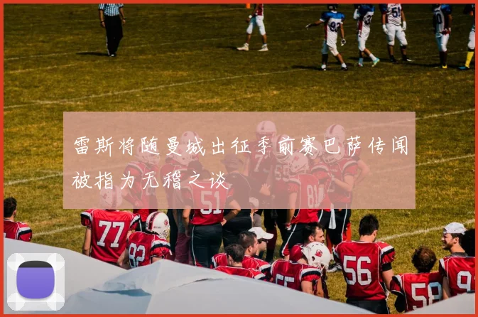雷斯将随曼城出征季前赛巴萨传闻被指为无稽之谈