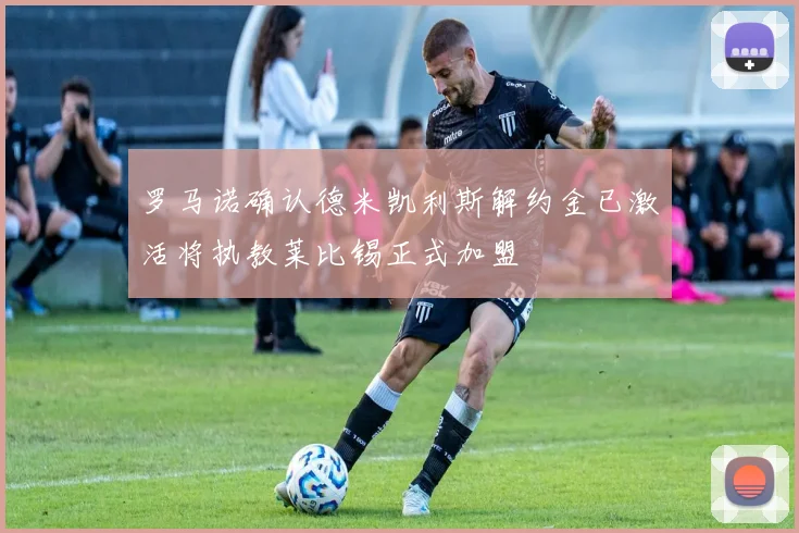 罗马诺确认德米凯利斯解约金已激活将执教莱比锡正式加盟